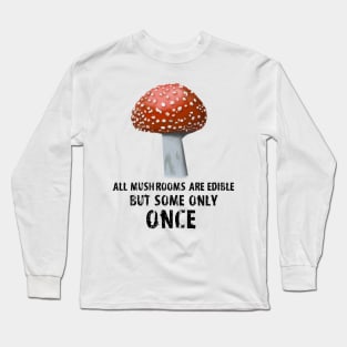 All Mushrooms Are Edible, But Some Only Once - Black Text Long Sleeve T-Shirt